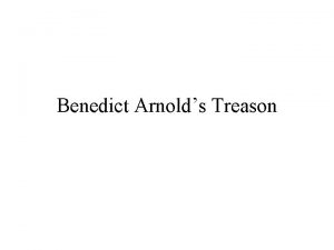 Benedict Arnolds Treason Benedict Arnold Objectives Learn how