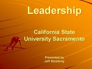 Leadership California State University Sacramento Presented by Jeff