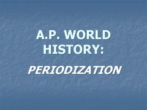 A P WORLD HISTORY PERIODIZATION WHAT IS PERIODIZATION