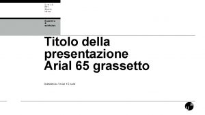 Titolo della presentazione Arial 65 grassetto Sottotitolo Arial