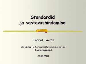 Standardid ja vastavushindamine Ingrid Tavits Majandus ja Kommunikatsiooniministeerium