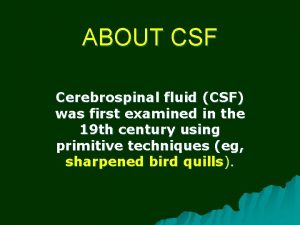 ABOUT CSF Cerebrospinal fluid CSF was first examined