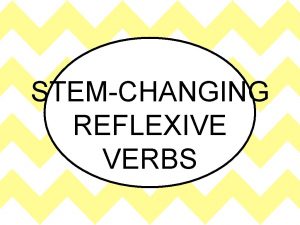 STEMCHANGING REFLEXIVE VERBS STEMCHANGING VERB Verb in which