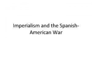 Imperialism and the Spanish American War Imperialism Imperialism