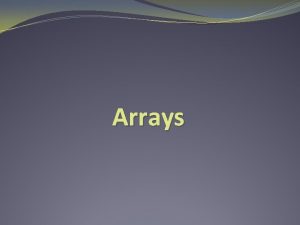Arrays Arrays An array is a collection of