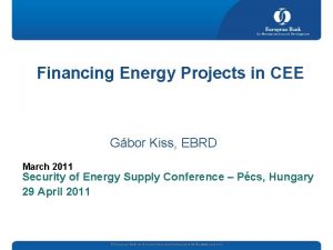 Financing Energy Projects in CEE Gbor Kiss EBRD