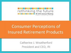 Consumer Perceptions of Insured Retirement Products Catherine J
