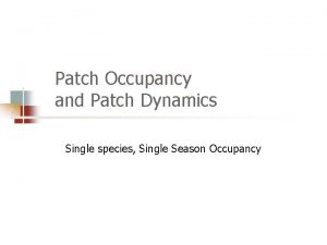 Patch Occupancy and Patch Dynamics Single species Single