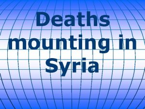 Deaths mounting in Syria The bloody conflict in