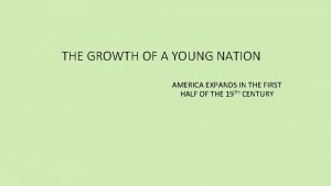 THE GROWTH OF A YOUNG NATION AMERICA EXPANDS