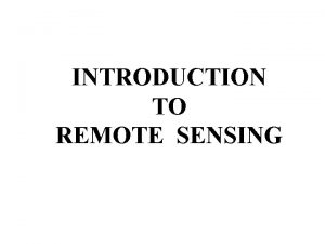 INTRODUCTION TO REMOTE SENSING Remote sensing is the