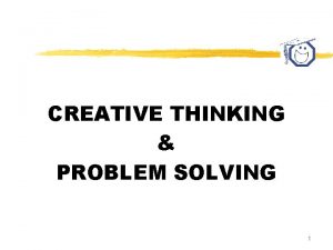 CREATIVE THINKING PROBLEM SOLVING 1 CREATIVE PROBLEM SOLVING