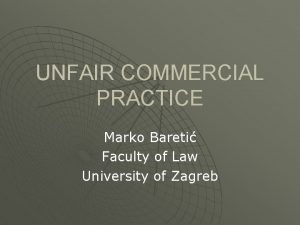 UNFAIR COMMERCIAL PRACTICE Marko Bareti Faculty of Law