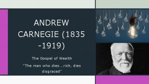 ANDREW CARNEGIE 1835 1919 The Gospel of Wealth