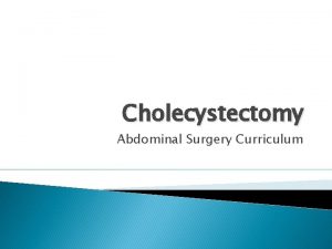 Cholecystectomy Abdominal Surgery Curriculum Background Cholecystectomy is performed