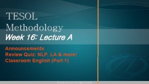 TESOL Methodology Week 16 Lecture A Announcements Review