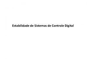 Estabilidade de Sistemas de Controle Digital Estabilidade de