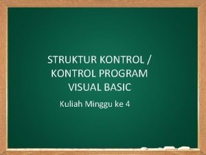 STRUKTUR KONTROL KONTROL PROGRAM VISUAL BASIC Kuliah Minggu