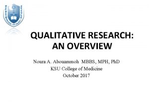 QUALITATIVE RESEARCH AN OVERVIEW Noura A Abouammoh MBBS