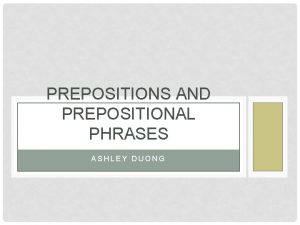 PREPOSITIONS AND PREPOSITIONAL PHRASES ASHLEY DUONG PREPOSITIONS A