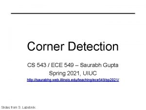 Corner Detection CS 543 ECE 549 Saurabh Gupta