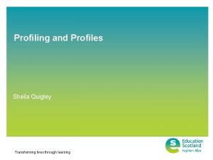 Profiling and Profiles Sheila Quigley Transforming lives through