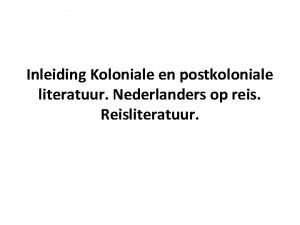Inleiding Koloniale en postkoloniale literatuur Nederlanders op reis