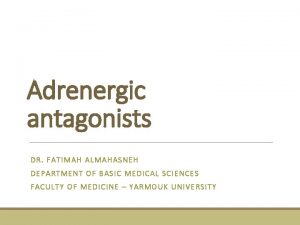 Adrenergic antagonists DR FATIMAH ALMAHASNEH DEPARTMENT OF BASIC