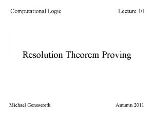 Computational Logic Lecture 10 Resolution Theorem Proving Michael