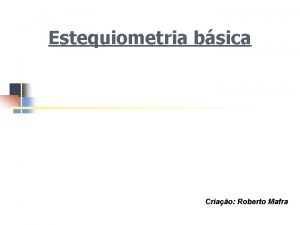 Estequiometria bsica Criao Roberto Mafra Estequiometria ou clculo