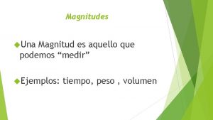 Magnitudes Una Magnitud es aquello que podemos medir