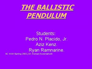 THE BALLISTIC PENDULUM Students Pedro N Placido Jr