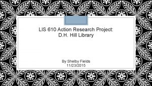 LIS 610 Action Research Project D H Hill