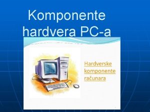 Komponente hardvera PCa Centralna jedinica se sastoji od