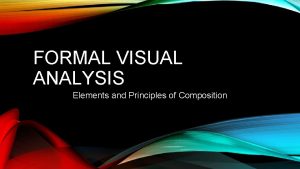 FORMAL VISUAL ANALYSIS Elements and Principles of Composition