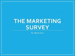 THE MARKETING SURVEY By Master Ence Constructing the