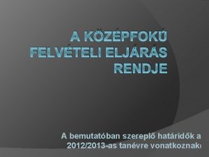 A KZPFOK FELVTELI ELJRS RENDJE A bemutatban szerepl