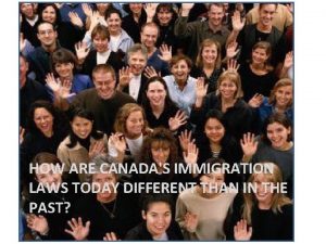 HOW ARE CANADAS IMMIGRATION LAWS TODAY DIFFERENT THAN