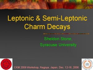 Leptonic SemiLeptonic Charm Decays Sheldon Stone Syracuse University