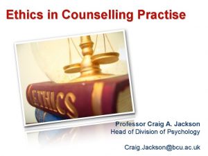 Ethics in Counselling Practise Professor Craig A Jackson