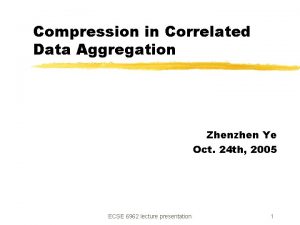 Compression in Correlated Data Aggregation Zhenzhen Ye Oct