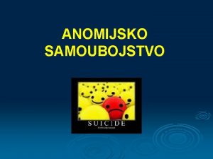 ANOMIJSKO SAMOUBOJSTVO anomija je stanje loma normativne strukture