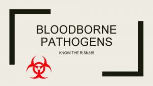 BLOODBORNE PATHOGENS KNOW THE RISKS Introduction You along