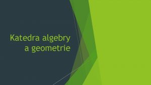 Katedra algebry a geometrie Matematika pedstavuje zklad na