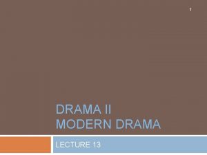 1 DRAMA II MODERN DRAMA LECTURE 13 SYNOPSIS