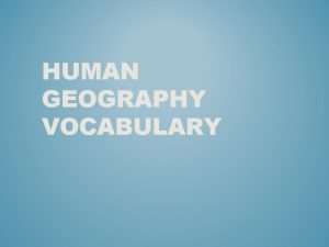 HUMAN GEOGRAPHY VOCABULARY Category Picture Geography Definition Environment