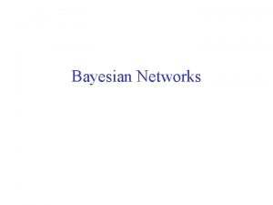 Bayesian Networks Motivation The conditional independence assumption made