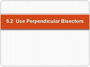 5 2 Use Perpendicular Bisectors Objectives Use properties