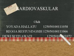 KARDIOVASKULAR Oleh YOYADA HALLATU 125050100111058 REGGA RESTUNINGSIH 125050100111066