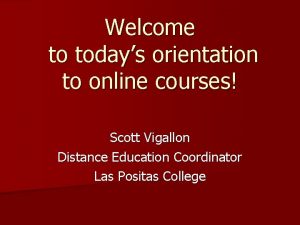 Welcome to todays orientation to online courses Scott